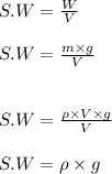 S.W=\frac{W}{V}\\\\S.W=\frac{m\times g}{V}\\\\\\S.W=\frac{\rho \times V\times g}{V}\\\\S.W=\rho \times g