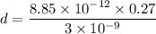 d=\dfrac{8.85\times 10^{-12}\times 0.27}{3\times 10^{-9}}