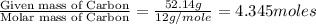 \frac{\text{Given mass of Carbon}}{\text{Molar mass of Carbon}}=\frac{52.14g}{12g/mole}=4.345moles