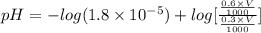pH=-log(1.8\times 10^{-5})+log[\frac{\frac{0.6\times V}{1000}}{\frac{0.3\times V}{1000}}]