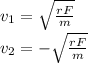 v_ {1} = \sqrt {\frac {rF} {m}}\\v_ {2} = - \sqrt {\frac {rF} {m}}