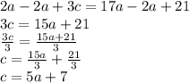 2a-2a+3c=17a-2a+21\\3c = 15a+21\\\frac{3c}{3} = \frac{15a+21}{3}\\c = \frac{15a}{3}+ \frac{21}{3} \\c = 5a+7