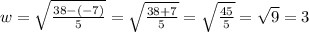 w=\sqrt{\frac{38-(-7)}{5}} = \sqrt{\frac{38+7}{5}} = \sqrt{\frac{45}{5}}=\sqrt{9}=3