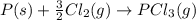 P(s)+\frac{3}{2}Cl_{2}(g)\rightarrow PCl_{3}(g)