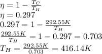 \eta = 1 - \frac{T_C}{T_H}\\\eta=0.297\\0.297=1 - \frac{292.55K}{T_H}\\\frac{292.55K}{T_H}=1-0.297=0.703\\T_H=\frac{292.55K}{0.703}=416.14K