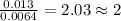 \frac{0.013}{0.0064}=2.03\approx 2