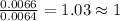 \frac{0.0066}{0.0064}=1.03\approx 1