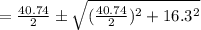 =\frac{40.74}{2} \pm \sqrt{ (\frac{40.74}{2})^2 +16.3^2}