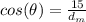 cos(\theta)=\frac{15}{d_m}