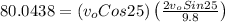 80.0438 = (v_{o} Cos25) \left ( \frac{2v_{o} Sin25 }{9.8} \right )