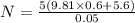 N=\frac{5\left ( 9.81\times 0.6+5.6\right )}{0.05}