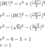 |BC|^{2}=r^{2}+(\frac{|AC|}{2})^{2}\\\\r^{2}=|BC|^{2}-(\frac{|AC|}{2})^{2}\\\\r^{2}=(\sqrt{6})^{2}- (\frac{2\sqrt{5}}{2})^{2}\\\\r^{2}=6-5=1\\r=1