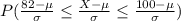 P(\frac{82-\mu}{\sigma}\leq \frac{X-\mu}{\sigma}\leq \frac{100-\mu}{\sigma})