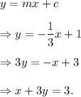 y=mx+c\\\\\Rightarrow y=-\dfrac{1}{3}x+1\\\\\Rightarrow 3y=-x+3\\\\\Rightarrow x+3y=3.