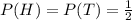 P(H)=P(T)=\frac{1}{2}