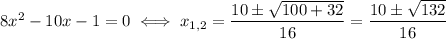 8x^2-10x-1=0 \iff x_{1,2} = \dfrac{10\pm\sqrt{100+32}}{16}=\dfrac{10\pm\sqrt{132}}{16}