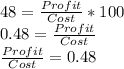 48=\frac{Profit}{Cost}*100\\0.48=\frac{Profit}{Cost}\\\frac{Profit}{Cost}=0.48