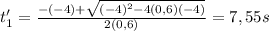 t_1' = \frac{-(-4)+\sqrt{(-4)^2-4(0,6)(-4)} }{2(0,6)}=7,55s