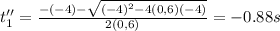 t_1'' = \frac{-(-4)-\sqrt{(-4)^2-4(0,6)(-4)} }{2(0,6)}=-0.88s