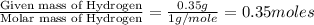 \frac{\text{Given mass of Hydrogen}}{\text{Molar mass of Hydrogen}}=\frac{0.35g}{1g/mole}=0.35moles