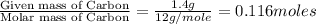 \frac{\text{Given mass of Carbon}}{\text{Molar mass of Carbon}}=\frac{1.4g}{12g/mole}=0.116moles
