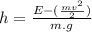 h=\frac{E-(\frac{mv^{2} }{2} )}{m.g}