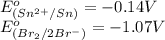 E^o_{(Sn^{2+}/Sn)}=-0.14V\\E^o_{(Br_2/2Br^-)}=-1.07V