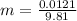 m = \frac{0.0121}{9.81}