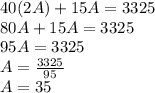 40(2A) + 15A = 3325\\80A + 15A = 3325\\95A = 3325\\A = \frac{3325}{95} \\A = 35