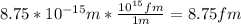 8.75*10^{-15} m*\frac{10^{15} fm}{1 m}=8.75 fm
