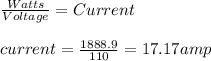 \frac{Watts}{Voltage} =Current\\\\current=\frac{1888.9}{110} =17.17 amp