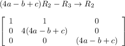 (4a-b+c)R_{2}-R_{3} \rightarrow R_{2}\\\\{\left[\begin{array}{ccc}1&1&0\\0&4(4a-b+c)&0\\0&0&(4a-b+c)\end{array}\right]