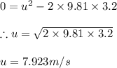 0=u^{2}-2\times 9.81\times 3.2\\\\\therefore u=\sqrt{2\times 9.81\times 3.2}\\\\u=7.923m/s