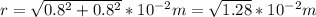 r=\sqrt{0.8^2+0.8^2} * 10^{-2}m= \sqrt{1.28} * 10^{-2}m