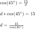 cos(45\°)=\frac{15}{d}\\\\d*cos(45\°)=15\\\\d=\frac{15}{cos(45\°)}