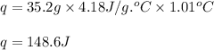 q=35.2g\times 4.18J/g.^oC\times 1.01^oC\\\\q=148.6J