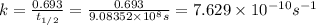 k=\frac{0.693}{t_{1/2}}=\frac{0.693}{9.08352\times 10^{8} s}=7.629\times 10^{-10} s^{-1}