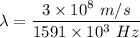 \lambda=\dfrac{3\times 10^8\ m/s}{1591\times 10^3\ Hz}
