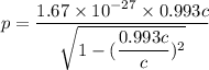 p=\dfrac{1.67\times10^{-27}\times0.993c}{\sqrt{1-(\dfrac{0.993c}{c})^2}}