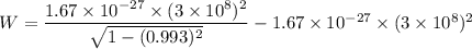 W=\dfrac{1.67\times10^{-27}\times(3\times10^{8})^2}{\sqrt{1-(0.993)^2}}-1.67\times10^{-27}\times(3\times10^{8})^2