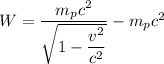 W=\dfrac{m_{p}c^2}{\sqrt{1-\dfrac{v^2}{c^2}}}-m_{p}c^2