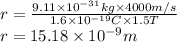 r=\frac{9.11\times10^{-31}kg\times 4000m/s }{1.6\times 10^{-19}C\times 1.5T}\\r=15.18\times 10^{-9} m