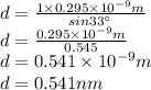 d=\frac{1\times 0.295\times 10^{-9}m}{sin33^{\circ}} \\d=\frac{0.295\times 10^{-9}m}{0.545} \\d=0.541\times 10^{-9}m}\\d=0.541 nm