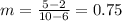 m=\frac{5-2}{10-6}=0.75