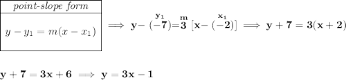 \bf \begin{array}{|c|ll} \cline{1-1} \textit{point-slope form}\\ \cline{1-1} \\ y-y_1=m(x-x_1) \\\\ \cline{1-1} \end{array}\implies y-\stackrel{y_1}{(-7)}=\stackrel{m}{3}[x-\stackrel{x_1}{(-2)}]\implies y+7=3(x+2) \\\\\\ y+7=3x+6\implies y=3x-1