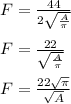 F=\frac{44}{2\sqrt{\frac{A}{\pi}}}\\\\ F=\frac{22}{\sqrt{\frac{A}{\pi}}}\\\\ F=\frac{22\sqrt{\pi}}{\sqrt{A}}