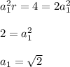 a_1^2r=4=2a_1^2\\\\2=a_1^2\\\\a_1=\sqrt{2}
