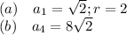 (a) \quad a_1=\sqrt{2};r=2\\(b) \quad a_4=8\sqrt{2}