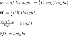 area \: of \: triangle \:  =  \frac{1}{2} (base)(height) \\  \\ 60 =  \frac{1}{2} (15)(height) \\  \\  \frac{60 {ft}^{2}  \times 2}{15ft}  = height \\  \\ 8ft \:  = height