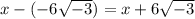 x-(-6\sqrt{-3})=x+6\sqrt{-3}